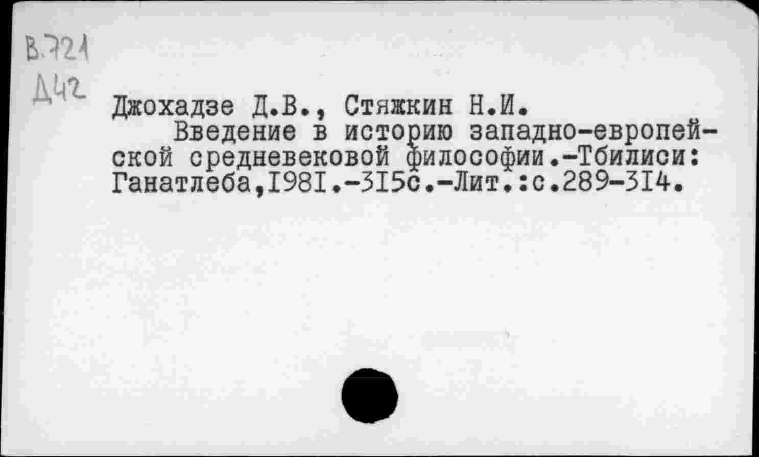 ﻿/\
Джохадзе Д.В., Стяжкин Н.И.
Введение в историю западно-европейской средневековой философии.-Тбилиси: Ганатлеба,1981.-315с.-Лит.:с.289-314.